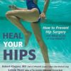 Heal Your Hips, Second Edition: How to Prevent Hip Surgery and What to Do If You Need It
