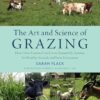 The Art and Science of Grazing: How Grass Farmers Can Create Sustainable Systems for Healthy Animals and Farm Ecosystems