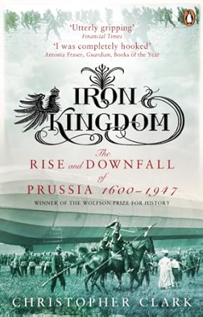 Iron Kingdom: The Rise and Downfall of Prussia, 1600-1947