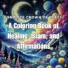 Complete Crown of Peace: A Coloring Book of Healing, Islam, and Affirmations: Celebrate you inner strength and resilience through art, faith and affirmations