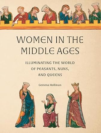 Women in the Middle Ages: Illuminating the World of Peasants, Nuns, and Queens