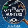The Meteorite Hunters: On the Trail of Extraterrestrial Treasures and the Secrets Inside Them