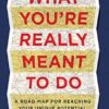 What You're Really Meant to Do: A Road Map for Reaching Your Unique Potential