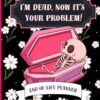 I'm Dead Now It's Your Problem: Funny end of life planner and organizer for putting things in order when i'm gone