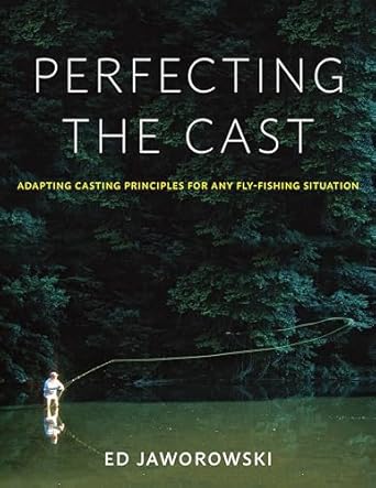 Perfecting the Cast: Adapting Casting Principles for Any Fly-Fishing Situation