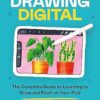 Drawing Digital: The Complete Guide to Learning to Draw and Paint on Your iPad