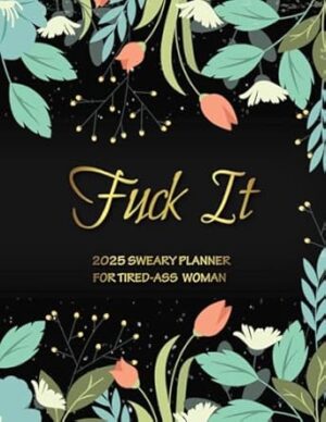 Sweary Planner 2025 For Tired-Ass Woman: Fuck It, Weekly and Monthly calendar, Cuss and Funny Word, Gag Gifts For Women