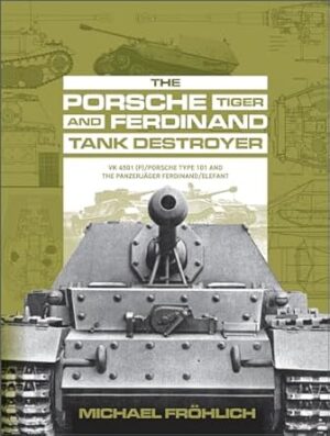 Porsche Tiger and Ferdinand Tank Destroyer: VK 4501 (P)/Porsche Type 101 and the Panzerjager Ferdinand/Elefant: Vk 4501 (P) / Porsche Type 101 and the Panzerjäger Ferdinand/Elefant