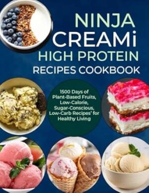 Ninja Creami Deluxe High Protein Recipes Cookbook: 1500 Days of Plant-Based Fruits, Low-Calorie, Sugar-Conscious, Low-Carb Recipes’ for Healthy Living
