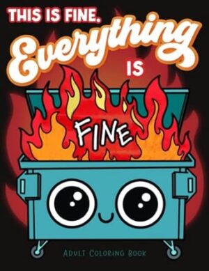 This is Fine Everything is Fine Adult Coloring Book: Funny Stress Relief Office & School Life Snarky Dumpster Fire for Friends, Coworkers, Boss, ... Coloring Activity for Teens & Adults