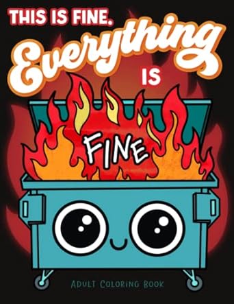 This is Fine Everything is Fine Adult Coloring Book: Funny Stress Relief Office & School Life Snarky Dumpster Fire for Friends, Coworkers, Boss, ... Coloring Activity for Teens & Adults