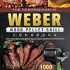 The Comprehensive Weber Wood Pellet Grill Cookbook: 1000-Day Tasty And Delicious Wood Pellet Grill Recipes For Beginners
