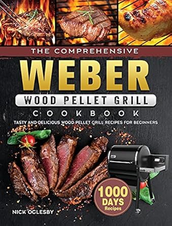 The Comprehensive Weber Wood Pellet Grill Cookbook: 1000-Day Tasty And Delicious Wood Pellet Grill Recipes For Beginners