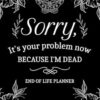 Sorry, It’s Your Problem Now, Because I'm Dead: My Final Wishes End of Life Planner - A Simple Death Organizer to Provide Everything Your Loved Ones Need to Know in Case You Die