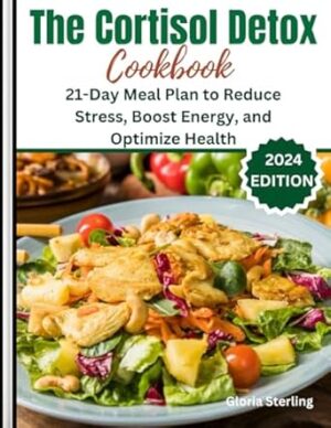 The Cortisol Detox Cookbook: 21-Day Meal Plan to Reduce Stress, Boost Energy, and Optimize Health