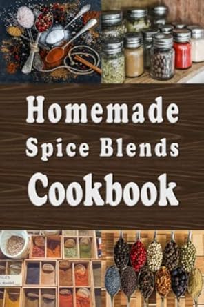 Homemade Spice Blends Cookbook: Tasty Spice Mixes for Meat Dishes, Fish Meals, Salads and more