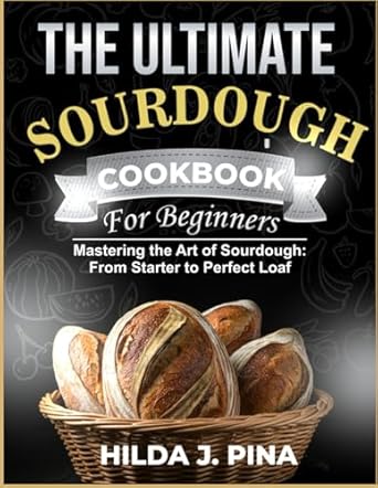 THE ULTIMATE SOURDOUGH COOKBOOK FOR BEGINNERS: Mastering the Art of Sourdough: From Starter to Prefect Loaf