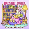Bunny Days Coloring Book: Cute and Cozy Scenes to Color, Great for Teens and Adults, Spring and Easter Themed Images