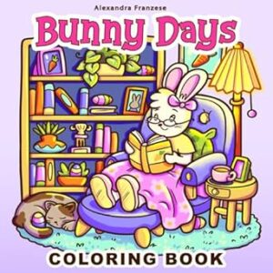 Bunny Days Coloring Book: Cute and Cozy Scenes to Color, Great for Teens and Adults, Spring and Easter Themed Images