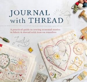 Journal with Thread: A practical guide to sewing stories in fabric & thread with iron on transfers: A Practical Guide to Sewing Seasonal Stories in Fabric & Thread with Iron-On Transfers