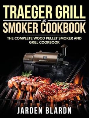 Traeger Grill & Smoker Cookbook: The Complete Wood Pellet Smoker and Grill Cookbook