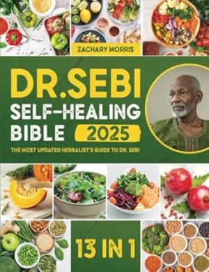 The Dr. Sebi Self-Healing Bible: [13 in 1] The Most Updated Herbalist’s Guide to Dr. Sebi Plant-Based Alkaline Diet and Non-Toxic Lifestyle to Restore the Body to Optimal Health and Wellness
