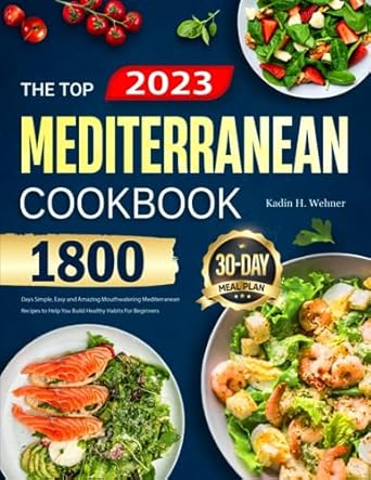 The Top Mediterranean Diet Cookbook for Beginners 2023: 1800 Days Simple, Easy and Amazing Mouthwatering Mediterranean Recipes to Help You Build Healthy Habits | 30-Day Meal Plan