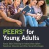 PEERS® for Young Adults: Social Skills Training for Adults with Autism Spectrum Disorder and Other Social Challenges