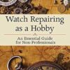 Watch Repairing as a Hobby: An Essential Guide for Non-Professionals