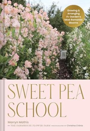 Sweet Pea School: Growing & Arranging the Garden’s Most Romantic Blooms