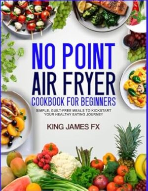 NO POINT AIR FRYER COOKBOOK FOR BEGINNERS: Simple, Guilt-Free Meals to Kickstart Your Healthy Eating Journey