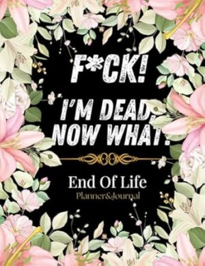 F*ck! I'm Dead, Now What?: What My Family Should Know ~ So I Can Control Them From the Grave & When I’m Gone Letters ~ So I Can Have the Last Word Too! (Humerous Final Wishes Planner