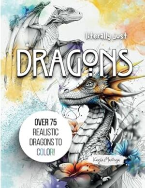 Literally just DRAGONS: Dragon Coloring Book - Over 75 Realistic Dragons to Color!