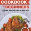 Air Fryer Cookbook for Beginners: 100 Simple and Delicious Recipes for Your Air Fryer