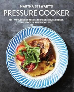 Martha Stewart's Pressure Cooker: 100+ Fabulous New Recipes for the Pressure Cooker, Multicooker, and Instant Pot®