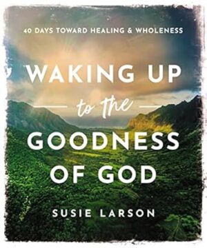 Waking Up To The Goodness Of God: 40 Days Toward Healing And Wholeness