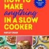 How to Make Anything in a Slow Cooker: 100 fuss-free, filling and tasty recipes