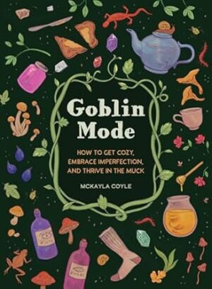 Goblin Mode: How to Get Cozy, Embrace Imperfection, and Thrive in the Muck