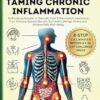 The Complete Guide to Taming Chronic Inflammation: An 8-step Action Plan to Naturally Ease Inflammation, Harmonize Your Immune System, Nurture Gut Health, Manage Stress, and Achieve Daily Well-being