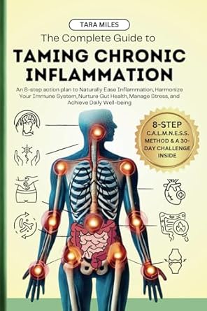 The Complete Guide to Taming Chronic Inflammation: An 8-step Action Plan to Naturally Ease Inflammation, Harmonize Your Immune System, Nurture Gut Health, Manage Stress, and Achieve Daily Well-being