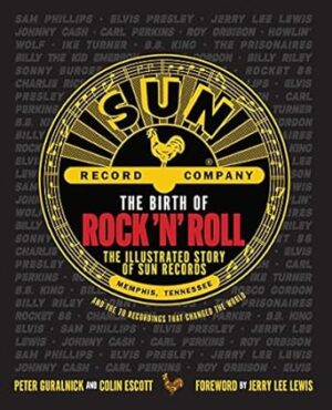 The Birth of Rock 'n' Roll: The Illustrated Story of Sun Records and the 70 Recordings That Changed the World