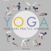 Yoga Your Home Practice Companion: A Complete Practice and Lifestyle Guide: Yoga Programmes, Meditation Exercises, and Nourishing Recipes