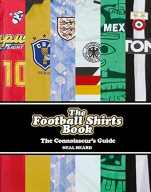 The Football Shirts Book: The Connoisseur's Guide