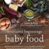 Nourished Beginnings Baby Food: Nutrient-Dense Recipes for Infants, Toddlers and Beyond Inspired by Ancient Wisdom and Traditional Foods