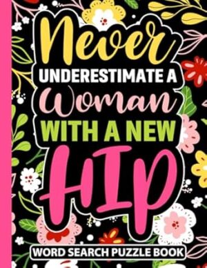 Never Underestimate a Woman With a New Hip Word Search Puzzle Book: Hip Replacement Surgery Recovery Gifts for Women (100 Puzzles) Funny Post Op Hip ... x 11) Get Well Soon Gag Gift for Patients
