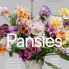 Pansies: How to Grow, Reimagine, and Create Beauty with Pansies and Violas