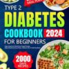 Type 2 Diabetes Cookbook for Beginners: 2000 Days of Super Easy Low-Carb & Low-Sugar Recipes. Enjoy Mouthwatering Dishes, Diabetes Won't Hold You Back! 60-Day Meal Plan Included