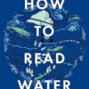 How To Read Water: Clues & Patterns from Puddles to the Sea