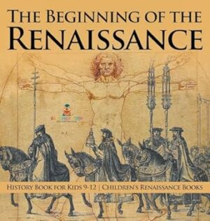 The Beginning of the Renaissance - History Book for Kids 9-12 Children's Renaissance Books