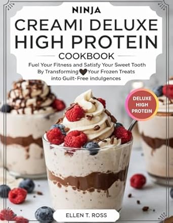 Ninja Creami Deluxe High Protein Cookbook: Fuel Your Fitness and Satisfy Your Sweet Tooth by transforming Your Favorite Frozen Treats into Guilt-Free Indulgences